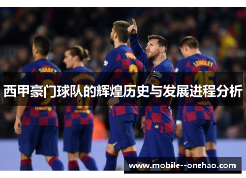 西甲豪门球队的辉煌历史与发展进程分析