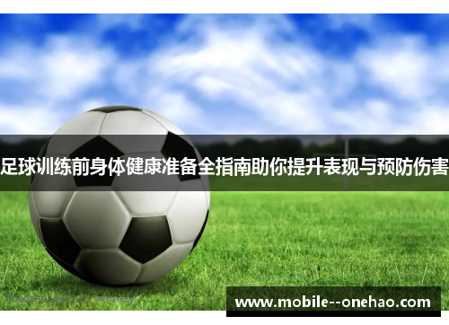 足球训练前身体健康准备全指南助你提升表现与预防伤害