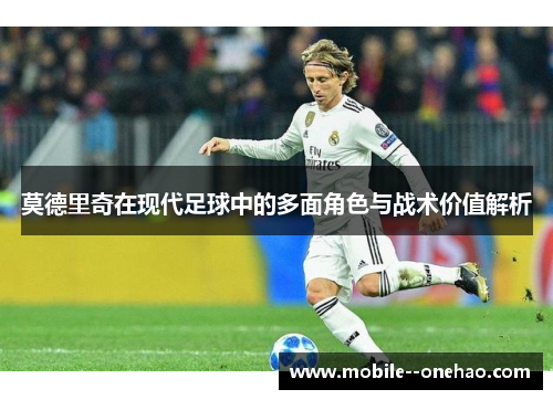 莫德里奇在现代足球中的多面角色与战术价值解析
