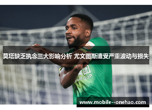 莫塔缺乏执念三大影响分析 尤文图斯遭受严重波动与损失