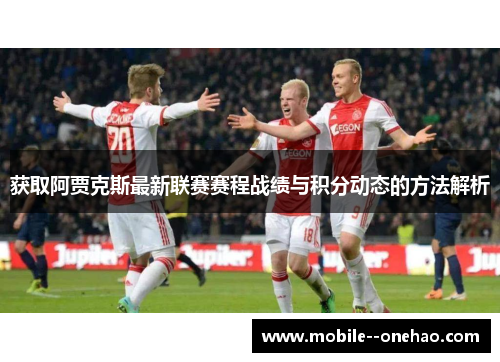 获取阿贾克斯最新联赛赛程战绩与积分动态的方法解析