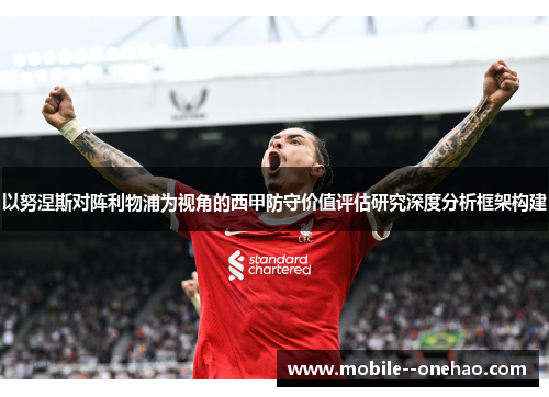以努涅斯对阵利物浦为视角的西甲防守价值评估研究深度分析框架构建