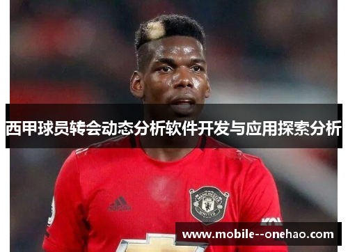西甲球员转会动态分析软件开发与应用探索分析
