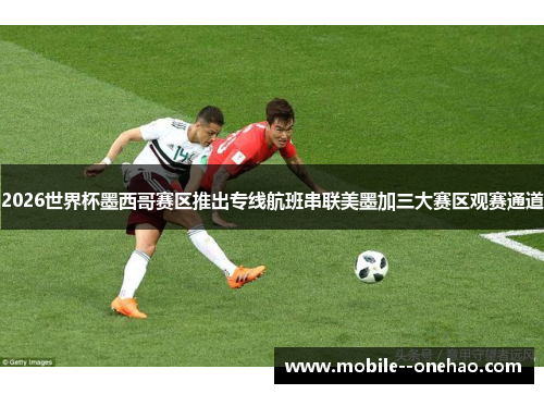 2026世界杯墨西哥赛区推出专线航班串联美墨加三大赛区观赛通道