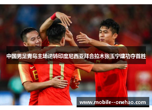 中国男足青岛主场逆转印度尼西亚拜合拉木张玉宁建功夺首胜