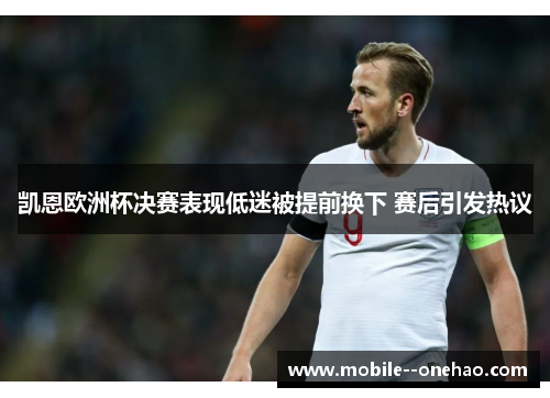 凯恩欧洲杯决赛表现低迷被提前换下 赛后引发热议