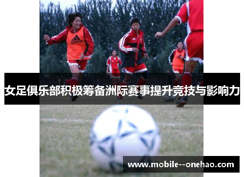 女足俱乐部积极筹备洲际赛事提升竞技与影响力