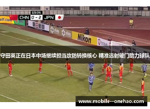 守田英正在日本中场继续担当攻防转换核心 精准远射破门助力球队