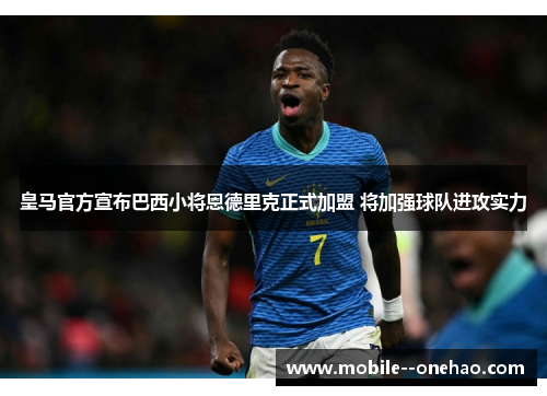 皇马官方宣布巴西小将恩德里克正式加盟 将加强球队进攻实力 皇马官方宣布巴西小将恩德里克正式加盟 将加强球队进攻实力