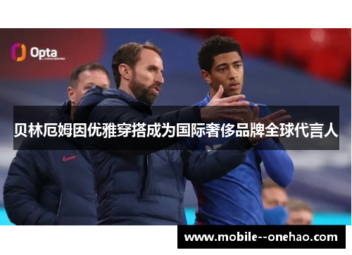 贝林厄姆因优雅穿搭成为国际奢侈品牌全球代言人