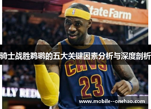 骑士战胜鹈鹕的五大关键因素分析与深度剖析 骑士战胜鹈鹕的五大关键因素分析与深度剖析