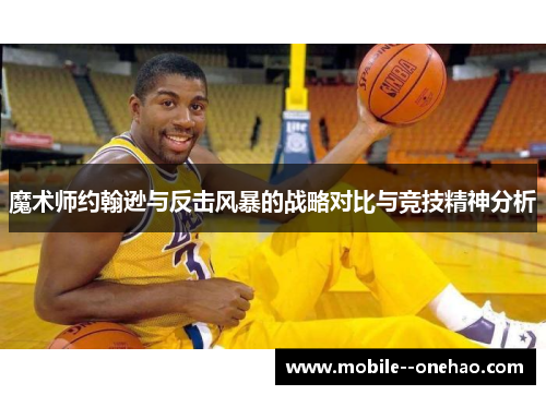 魔术师约翰逊与反击风暴的战略对比与竞技精神分析