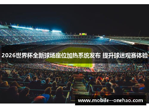 2026世界杯全新球场座位加热系统发布 提升球迷观赛体验