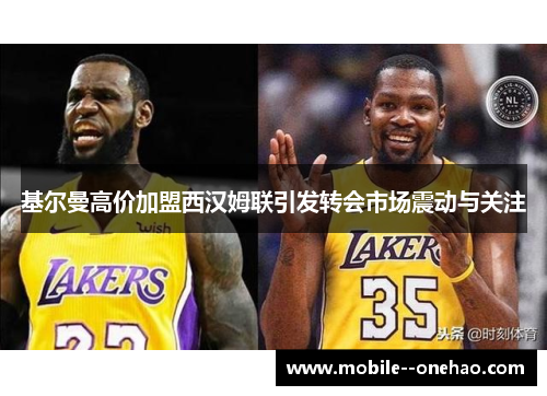 基尔曼高价加盟西汉姆联引发转会市场震动与关注
