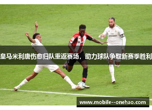 皇马米利唐伤愈归队重返赛场，助力球队争取新赛季胜利