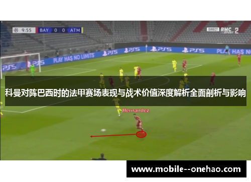 科曼对阵巴西时的法甲赛场表现与战术价值深度解析全面剖析与影响