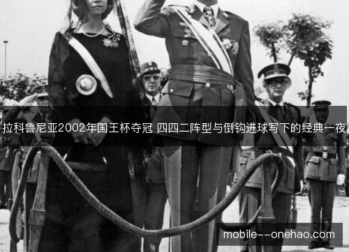 拉科鲁尼亚2002年国王杯夺冠 四四二阵型与倒钩进球写下的经典一夜